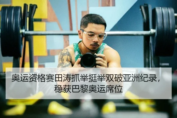 奥运资格赛田涛抓举挺举双破亚洲纪录，稳获巴黎奥运席位